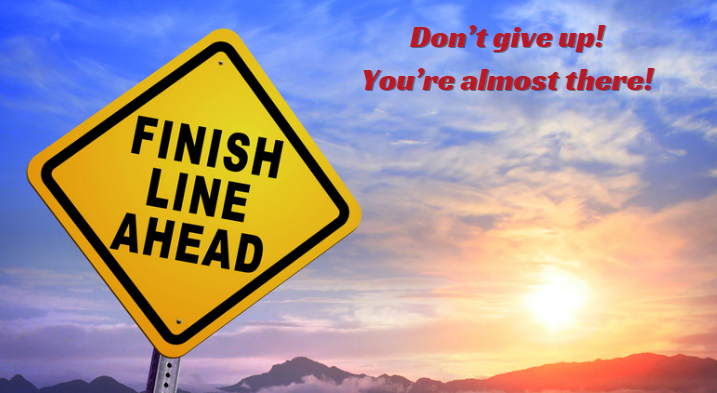 Don't give up! The finish line is in sight and you're almost there!