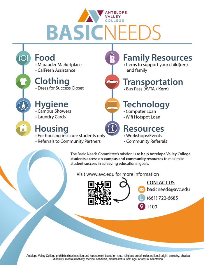 Basic Needs: Food, Clothing, Hygiene, Housing, Family Resources, Transportation, Technology, Resources.  The Basic Needs Committee’s mission is to help Antelope Valley College students access on-campus and community resources to maximize student success in achieving educational goals.